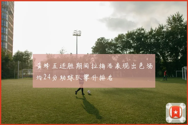 黄蜂五连胜期间拉梅洛表现出色场均24分助球队攀升排名