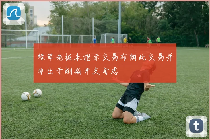 绿军老板未指示交易布朗此交易并非出于削减开支考虑
