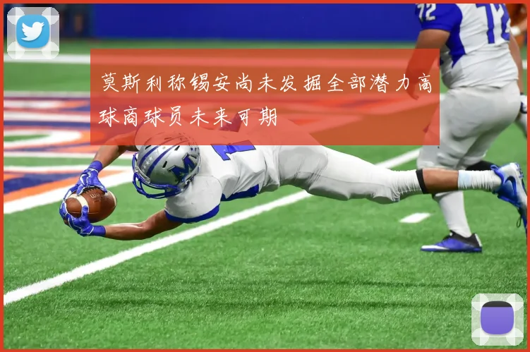 莫斯利称锡安尚未发掘全部潜力高球商球员未来可期