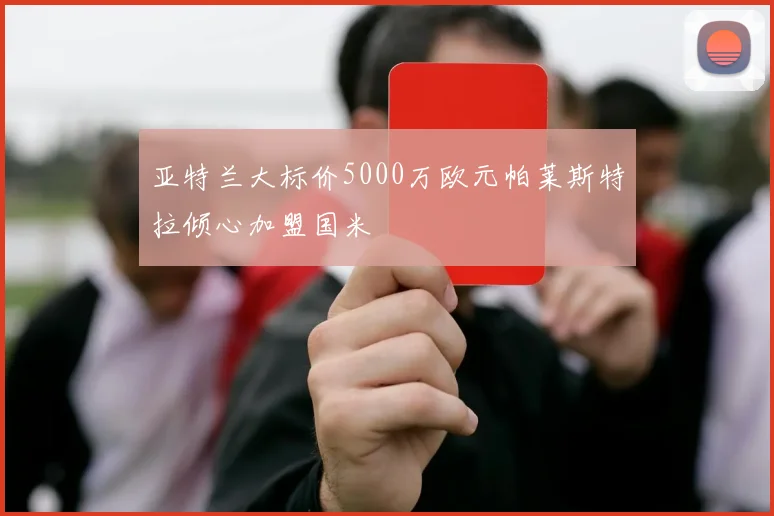 亚特兰大标价5000万欧元帕莱斯特拉倾心加盟国米