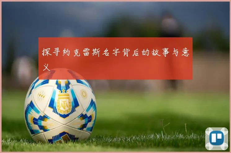 探寻约克雷斯名字背后的故事与意义