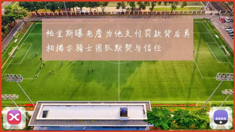 帕金斯曝老詹为他支付罚款背后真相揭示骑士团队默契与信任