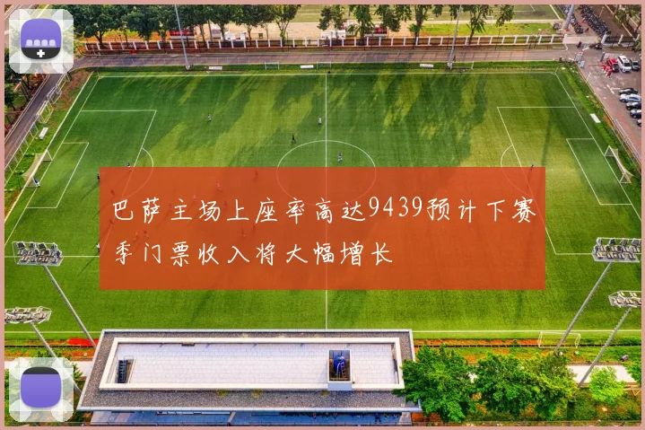 巴萨主场上座率高达9439预计下赛季门票收入将大幅增长