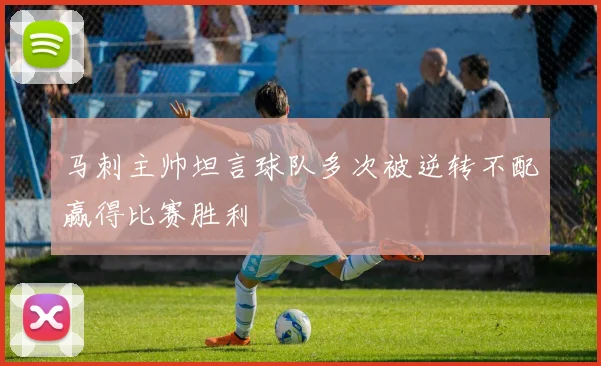 马刺主帅坦言球队多次被逆转不配赢得比赛胜利