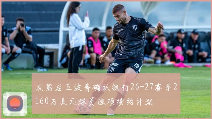 灰熊后卫波普确认执行26-27赛季2160万美元球员选项续约计划
