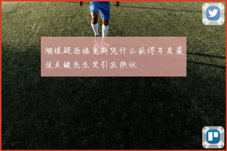 湖媒疑惑福克斯凭什么获得年度最佳关键先生奖引发热议