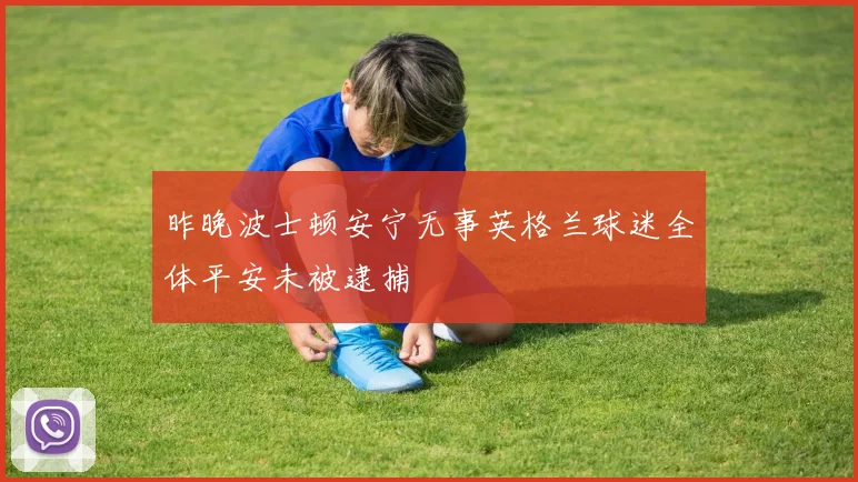 昨晚波士顿安宁无事英格兰球迷全体平安未被逮捕